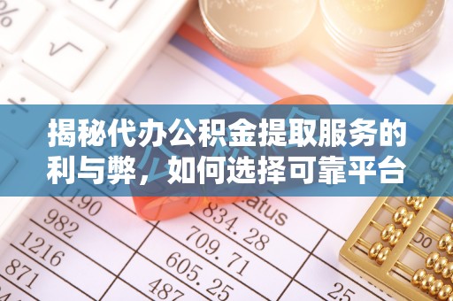 宝应揭秘代办公积金提取服务的利与弊，如何选择可靠平台？