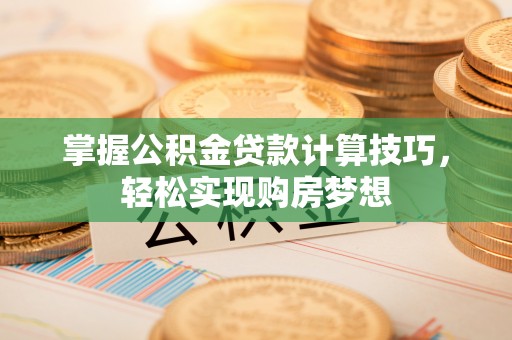 宝应掌握公积金贷款计算技巧，轻松实现购房梦想