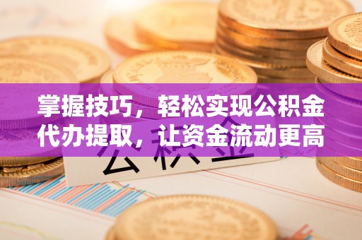 宝应掌握技巧，轻松实现公积金代办提取，让资金流动更高效