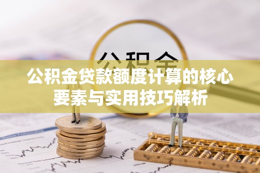 宝应公积金贷款额度计算的核心要素与实用技巧解析