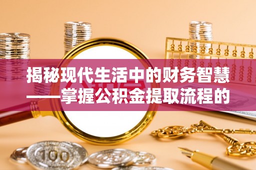 宝应揭秘现代生活中的财务智慧——掌握公积金提取流程的关键步骤
