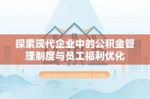 宝应探索现代企业中的公积金管理制度与员工福利优化