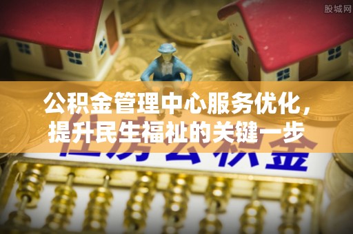 宝应公积金管理中心服务优化，提升民生福祉的关键一步