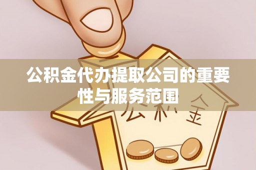 宝应公积金代办提取公司的重要性与服务范围