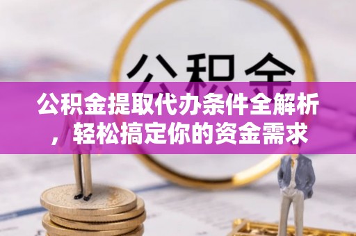 宝应公积金提取代办条件全解析，轻松搞定你的资金需求