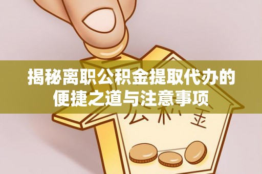 宝应揭秘离职公积金提取代办的便捷之道与注意事项