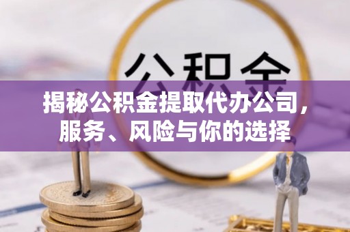 宝应揭秘公积金提取代办公司，服务、风险与你的选择