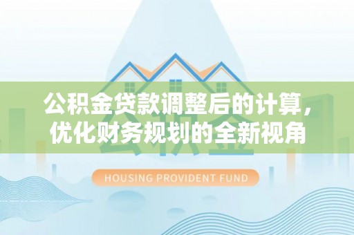 宝应公积金贷款调整后的计算，优化财务规划的全新视角