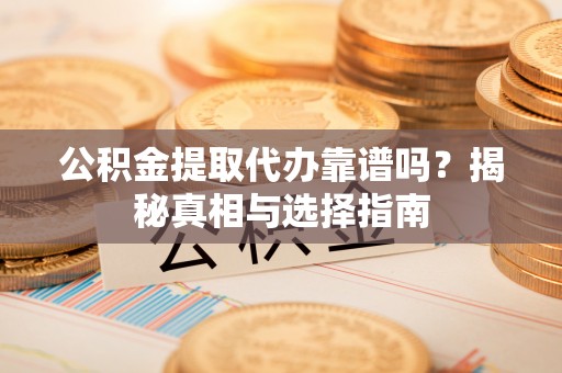 宝应公积金提取代办靠谱吗？揭秘真相与选择指南