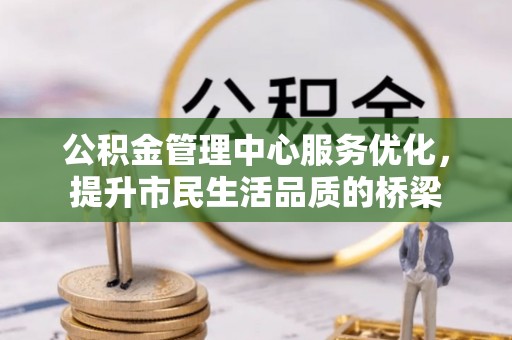 宝应公积金管理中心服务优化，提升市民生活品质的桥梁
