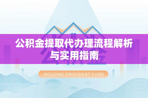 宝应公积金提取代办理流程解析与实用指南