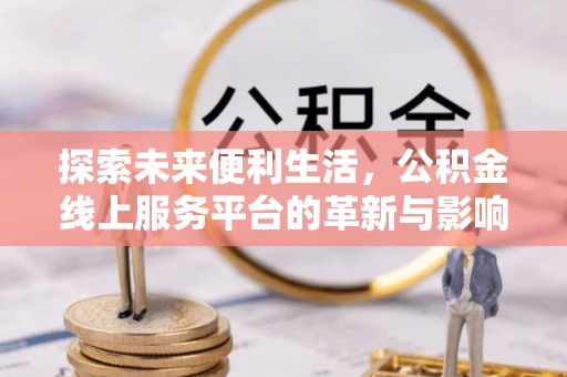 宝应探索未来便利生活，公积金线上服务平台的革新与影响