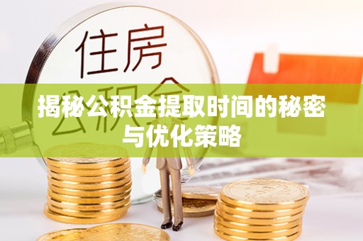 宝应揭秘公积金提取时间的秘密与优化策略