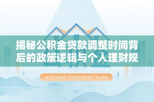 宝应揭秘公积金贷款调整时间背后的政策逻辑与个人理财规划