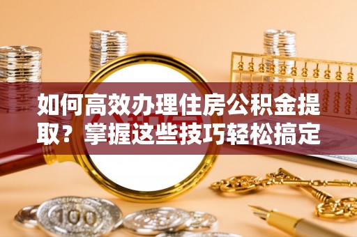 宝应如何高效办理住房公积金提取？掌握这些技巧轻松搞定