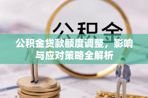 宝应公积金贷款额度调整，影响与应对策略全解析