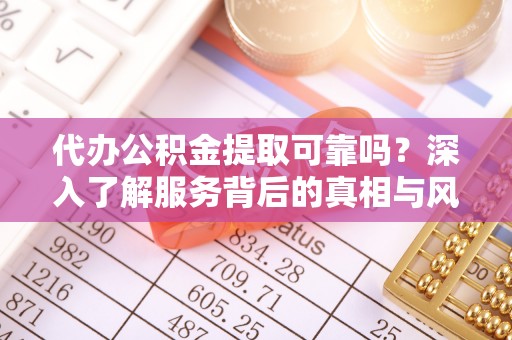 宝应代办公积金提取可靠吗？深入了解服务背后的真相与风险