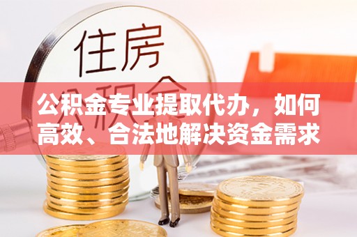 宝应公积金专业提取代办，如何高效、合法地解决资金需求？