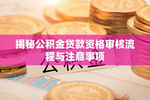 宝应揭秘公积金贷款资格审核流程与注意事项