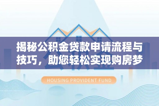 宝应揭秘公积金贷款申请流程与技巧，助您轻松实现购房梦