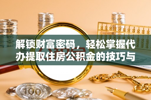 宝应解锁财富密码，轻松掌握代办提取住房公积金的技巧与策略