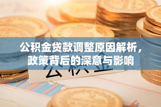 宝应公积金贷款调整原因解析，政策背后的深意与影响