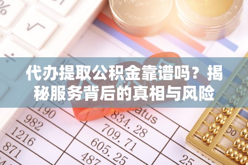 宝应代办提取公积金靠谱吗？揭秘服务背后的真相与风险