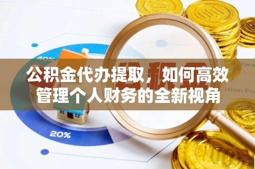 宝应公积金代办提取，如何高效管理个人财务的全新视角