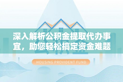 宝应深入解析公积金提取代办事宜，助您轻松搞定资金难题