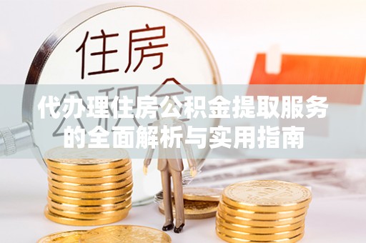 宝应代办理住房公积金提取服务的全面解析与实用指南
