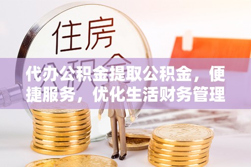 宝应代办公积金提取公积金，便捷服务，优化生活财务管理