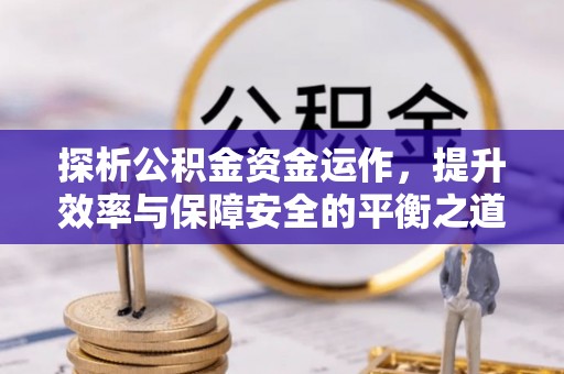 宝应探析公积金资金运作，提升效率与保障安全的平衡之道