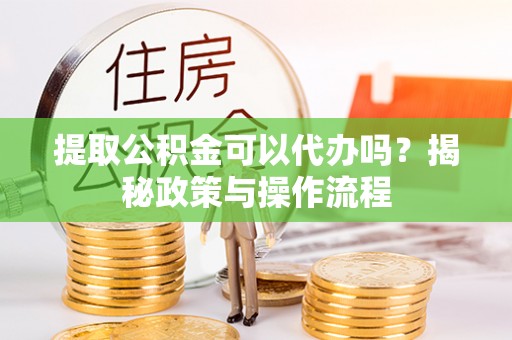 宝应提取公积金可以代办吗？揭秘政策与操作流程