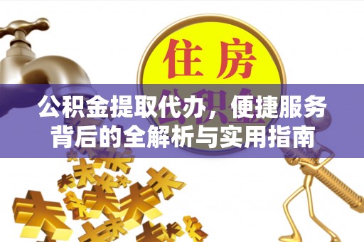 宝应公积金提取代办，便捷服务背后的全解析与实用指南