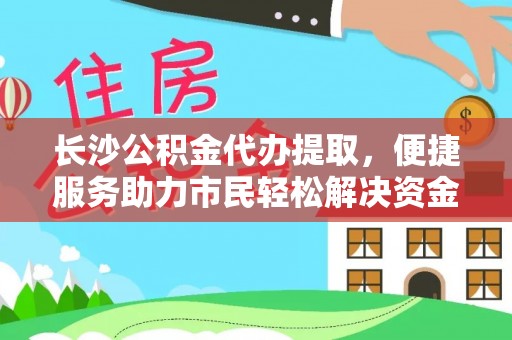 宝应长沙公积金代办提取，便捷服务助力市民轻松解决资金需求