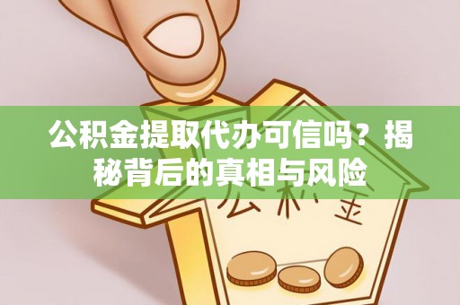 宝应公积金提取代办可信吗？揭秘背后的真相与风险