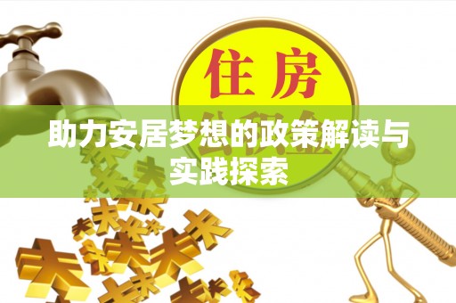 宝应助力安居梦想的政策解读与实践探索