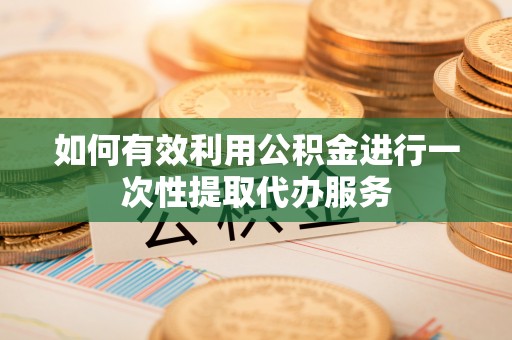 宝应如何有效利用公积金进行一次性提取代办服务