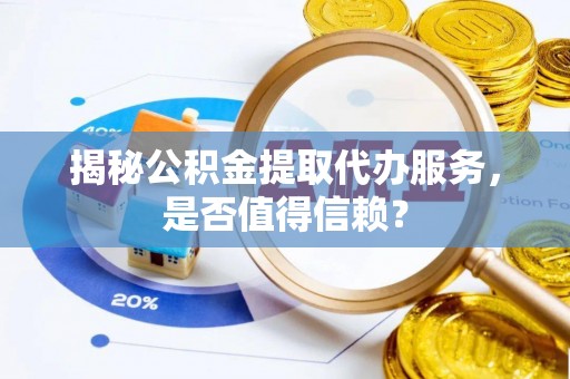 宝应揭秘公积金提取代办服务，是否值得信赖？