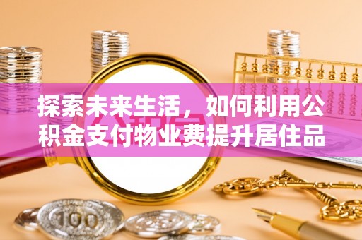 宝应探索未来生活，如何利用公积金支付物业费提升居住品质