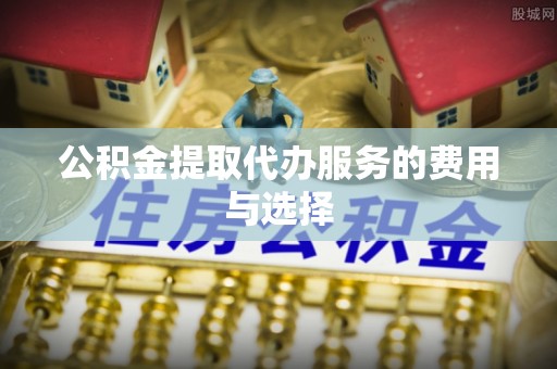 宝应公积金提取代办服务的费用与选择
