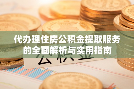 宝应代办理住房公积金提取服务的全面解析与实用指南