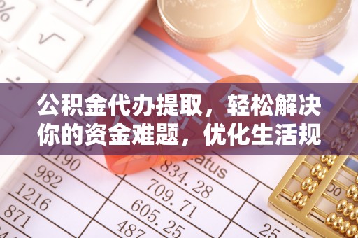 宝应公积金代办提取，轻松解决你的资金难题，优化生活规划