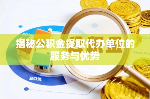 宝应揭秘公积金提取代办单位的服务与优势