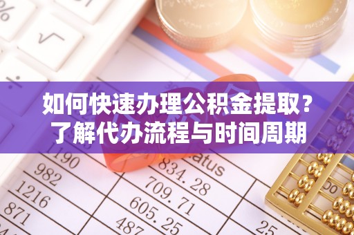宝应如何快速办理公积金提取？了解代办流程与时间周期