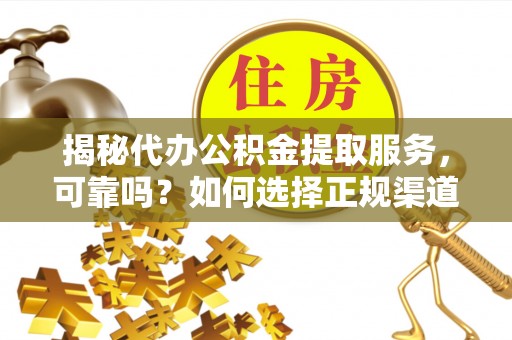 宝应揭秘代办公积金提取服务，可靠吗？如何选择正规渠道？