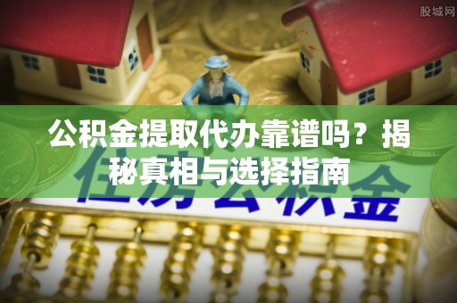 宝应公积金提取代办靠谱吗？揭秘真相与选择指南