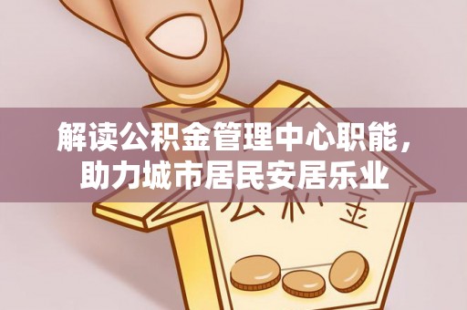 宝应解读公积金管理中心职能，助力城市居民安居乐业