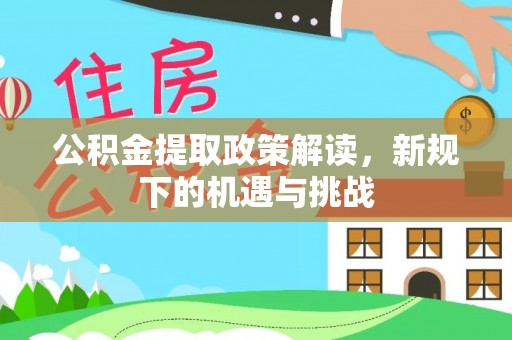 宝应公积金提取政策解读，新规下的机遇与挑战