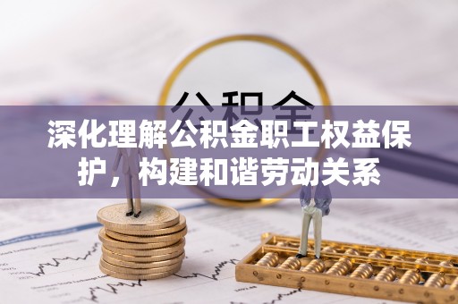 宝应深化理解公积金职工权益保护，构建和谐劳动关系
